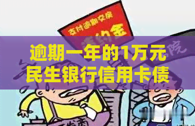 逾期一年的1万元民生银行信用卡债务如何协商还款，详细流程解析