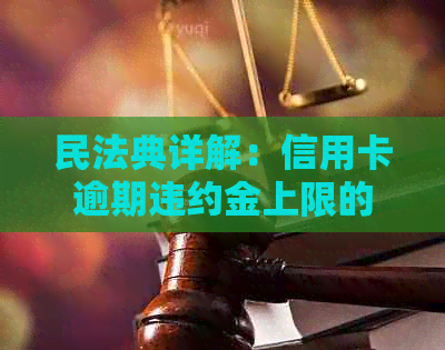 民法典详解：信用卡逾期违约金上限的法律规定与实际操作分析