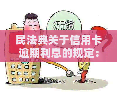 民法典关于信用卡逾期利息的规定：新规定下逾期怎么处理？