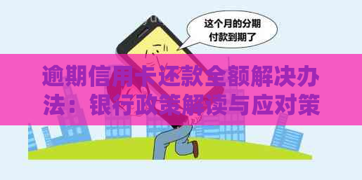 逾期信用卡还款全额解决办法：银行政策解读与应对策略