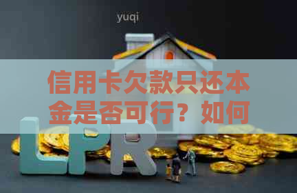 信用卡欠款只还本金是否可行？如何操作以避免逾期费用和信用损失？