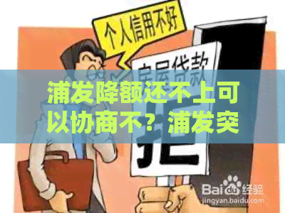 浦发降额还不上可以协商不？浦发突然降额如何处理？分期还款可行吗？