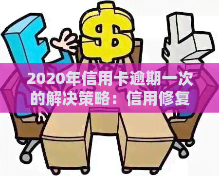 2020年信用卡逾期一次的解决策略：信用修复全指南