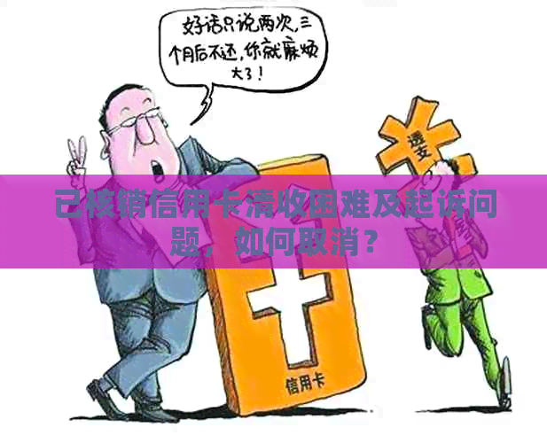 已核销信用卡清收困难及起诉问题，如何取消？