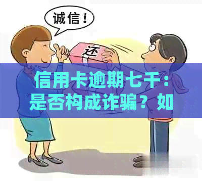 信用卡逾期七千：是否构成诈骗？如何妥善处理？全面解答与建议