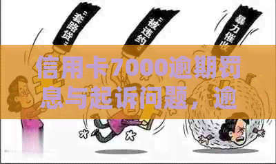 信用卡7000逾期罚息与起诉问题，逾期一个月、多久、一年、三年的处理方法