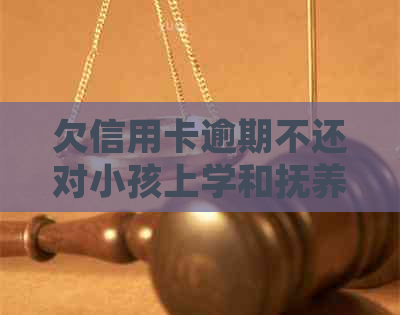 欠信用卡逾期不还对小孩上学和抚养权的影响及处理方式