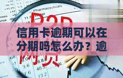 信用卡逾期可以在分期吗怎么办？逾期信用卡如何办理分期？