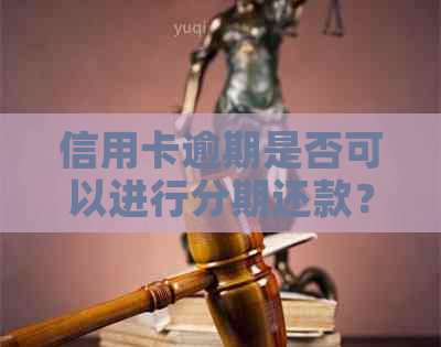 信用卡逾期是否可以进行分期还款？如何操作？