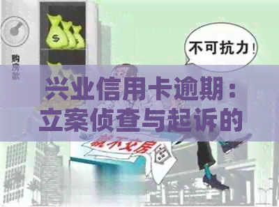 兴业信用卡逾期：立案侦查与起诉的含义及应对策略