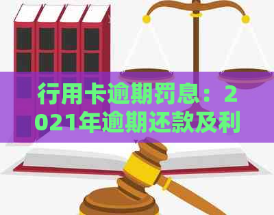 行用卡逾期罚息：2021年逾期还款及利息计算方式解析