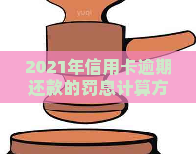 2021年信用卡逾期还款的罚息计算方法和应对策略