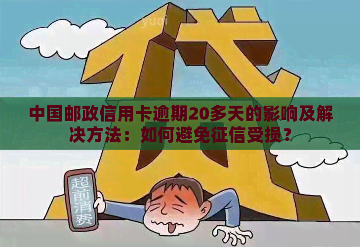 中国邮政信用卡逾期20多天的影响及解决方法：如何避免受损？