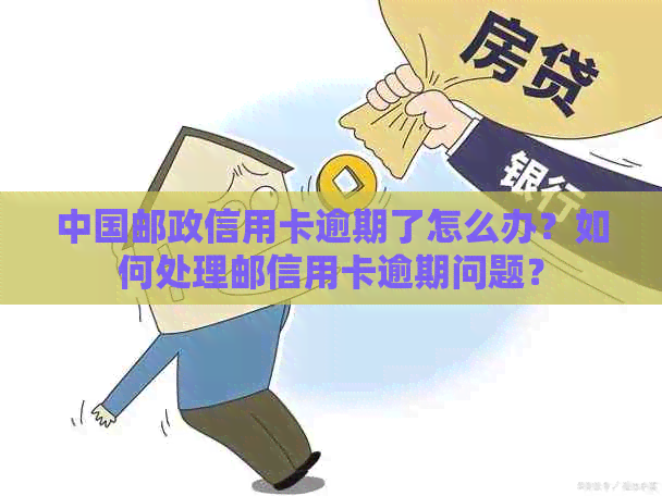 中国邮政信用卡逾期了怎么办？如何处理邮信用卡逾期问题？