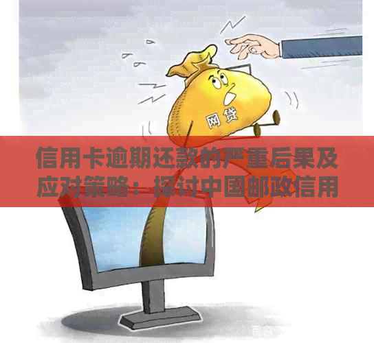 信用卡逾期还款的严重后果及应对策略：探讨中国邮政信用卡逾期处理方式