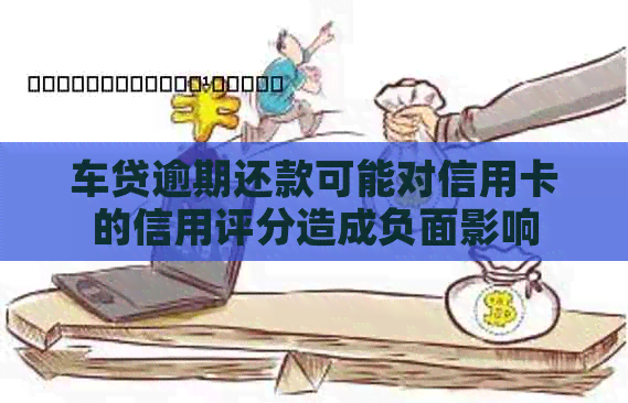 车贷逾期还款可能对信用卡的信用评分造成负面影响