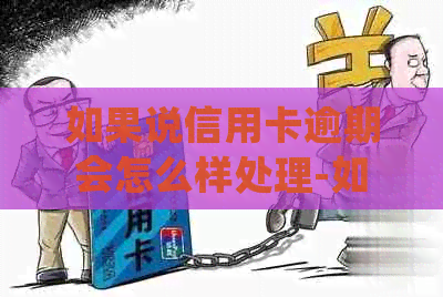 如果说信用卡逾期会怎么样处理-如果说信用卡逾期会怎么样处理呢