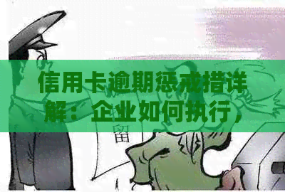 信用卡逾期惩戒措详解：企业如何执行，逾期后果如何承担？