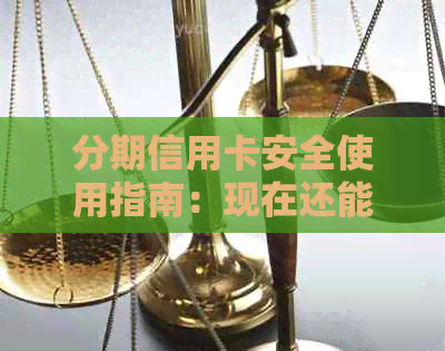 分期信用卡安全使用指南：现在还能正常刷卡消费吗？