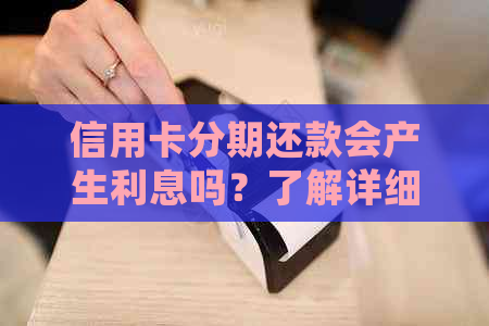 信用卡分期还款会产生利息吗？了解详细规则以避免额外费用