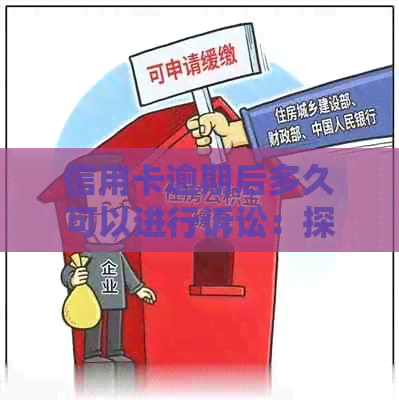 信用卡逾期后多久可以进行诉讼：探讨银行诉讼的期限问题