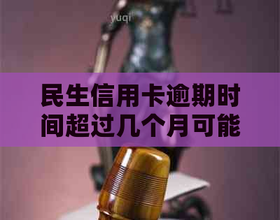 民生信用卡逾期时间超过几个月可能导致信用受损，银行或将封卡