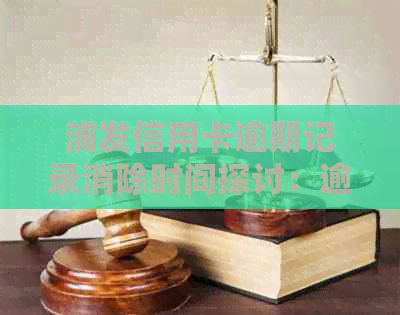 浦发信用卡逾期记录消除时间探讨：逾期多久会消失？