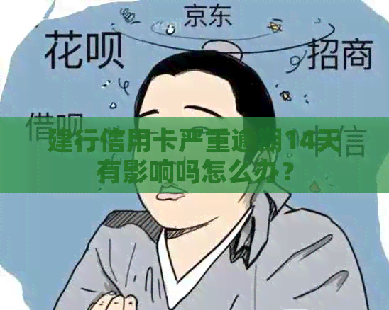 建行信用卡严重逾期14天有影响吗怎么办？