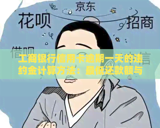 工商银行信用卡逾期一天的违约金计算方法：更低还款额与收取金额差异大吗？