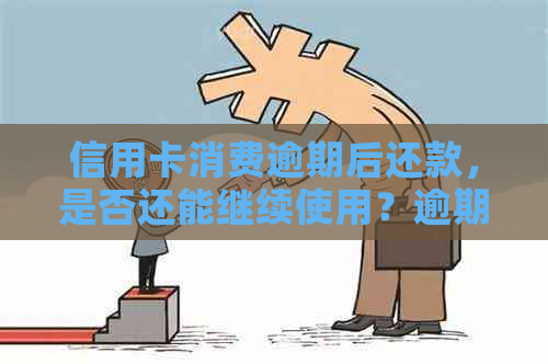 信用卡消费逾期后还款，是否还能继续使用？逾期还款对信用的影响如何？