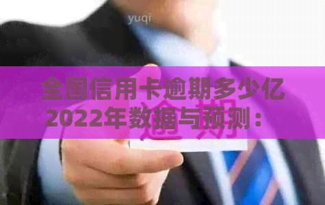 全国信用卡逾期多少亿2022年数据与预测： 2023年走势及恢复情况分析