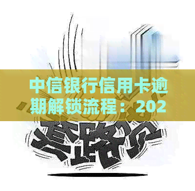 中信银行信用卡逾期解锁流程：2021年新法规详解