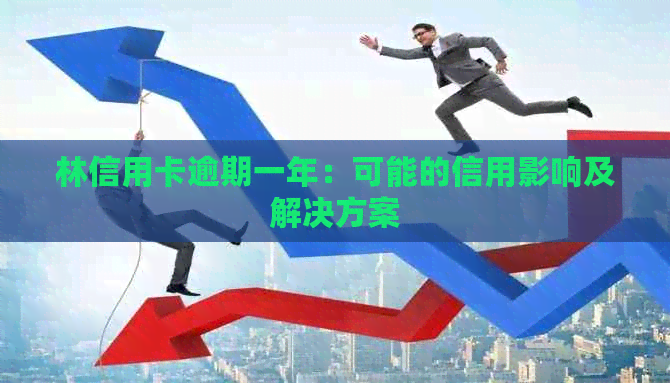 林信用卡逾期一年：可能的信用影响及解决方案