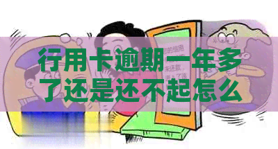 行用卡逾期一年多了还是还不起怎么办？有解决办法吗？