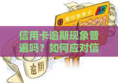 信用卡逾期现象普遍吗？如何应对信用卡逾期问题？