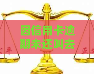 因信用卡逾期未还叫去法院没有去会怎么样-因信用卡逾期未还叫去法院没有去会怎么样