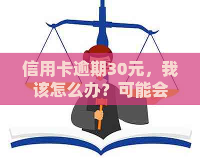 信用卡逾期30元，我该怎么办？可能会遇到的罚款和影响