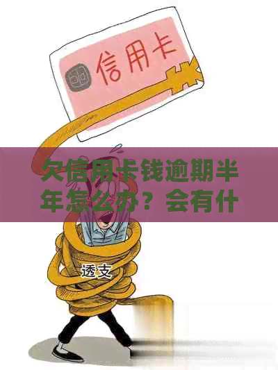 欠信用卡钱逾期半年怎么办？会有什么后果？