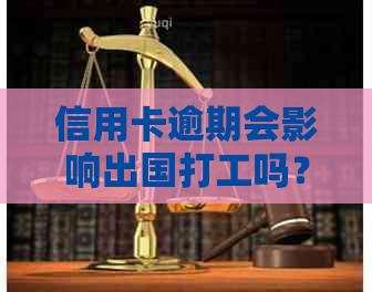 信用卡逾期会影响出国打工吗？如何解决信用卡逾期问题以便顺利出国工作？