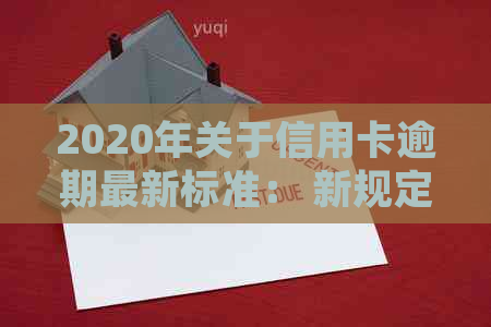 2020年关于信用卡逾期最新标准： 新规定、文件与通知全解析