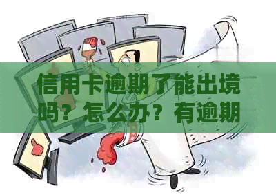 信用卡逾期了能出境吗？怎么办？有逾期记录的人能出国吗？