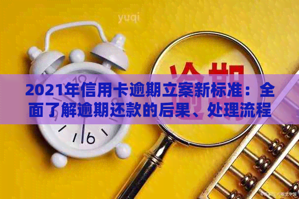 2021年信用卡逾期立案新标准：全面了解逾期还款的后果、处理流程与应对策略