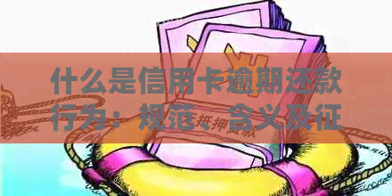 什么是信用卡逾期还款行为：规范、含义及影响