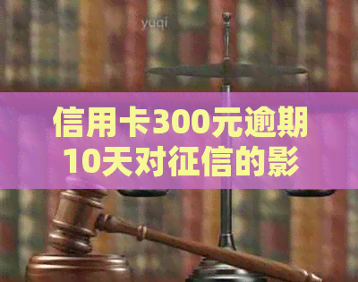 信用卡300元逾期10天对的影响：利息计算与记录