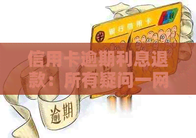 信用卡逾期利息退款：所有疑问一网打尽，你想知道的都在这里！