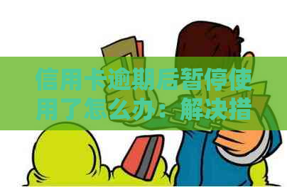 信用卡逾期后暂停使用了怎么办：解决措与建议