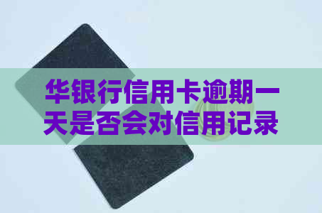 华银行信用卡逾期一天是否会对信用记录产生影响？