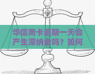 华信用卡逾期一天会产生滞纳金吗？如何避免逾期费用及后果的详细解答