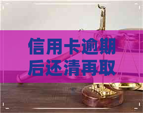 信用卡逾期后还清再取钱