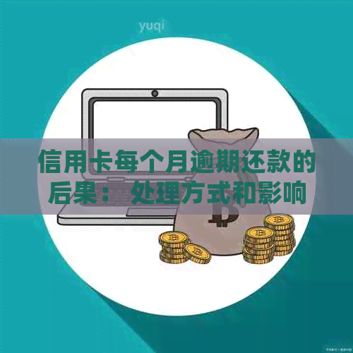 信用卡每个月逾期还款的后果： 处理方式和影响